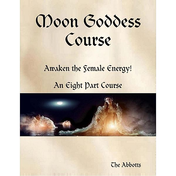 Moon Goddess Course - Awaken the Female Energy! - An Eight Part Course, The Abbotts