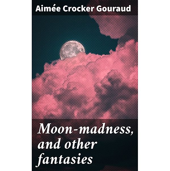 Moon-madness, and other fantasies, Aimée Crocker Gouraud