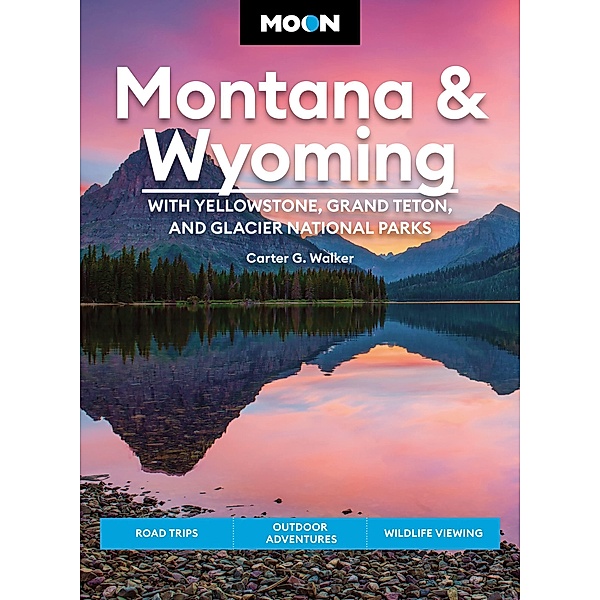 Moon Montana & Wyoming: With Yellowstone, Grand Teton & Glacier National Parks / Travel Guide, Carter G. Walker
