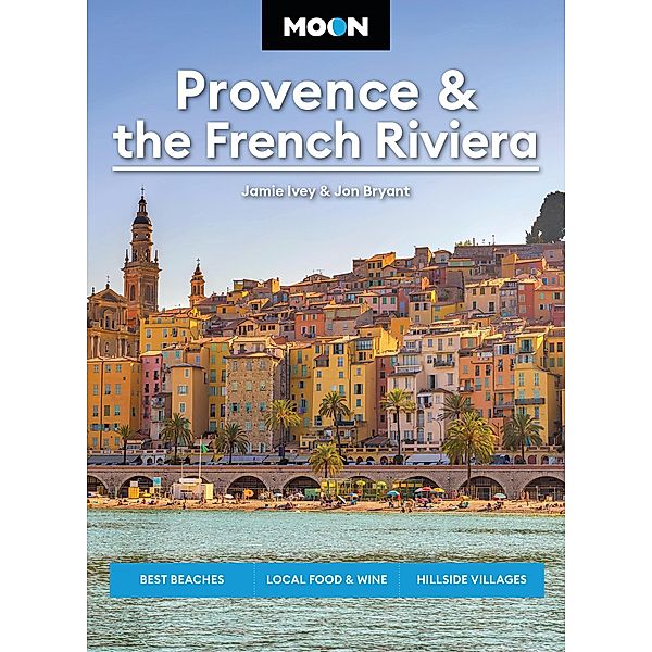Moon Provence & the French Riviera / Moon Europe Travel Guide, Jamie Ivey, Jon Bryant, Moon Travel Guides
