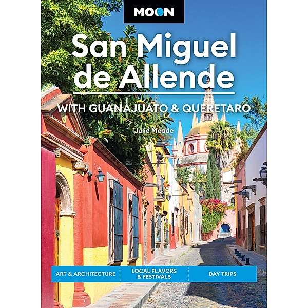 Moon San Miguel de Allende: With Guanajuato & Queretaro / Moon Latin America & Caribbean Travel Guide, Julie Meade, Moon Travel Guides