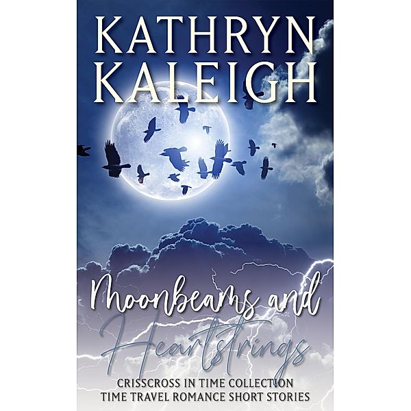 Moonbeams and Heartstrings - Time Travel Romance Short Stories (Crisscross in Time Collection, #1) / Crisscross in Time Collection, Kathryn Kaleigh