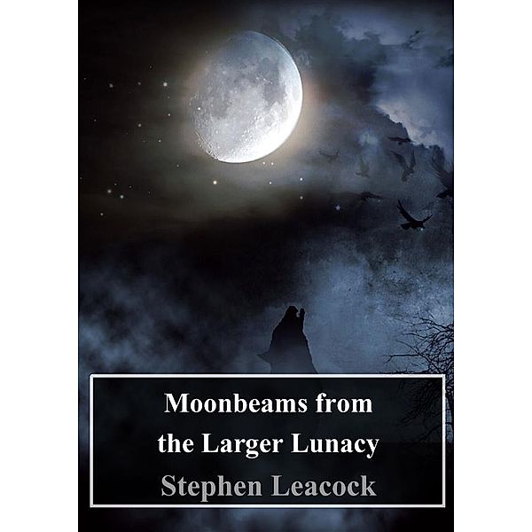 Moonbeams from the Larger Lunacy, Stephen Leacock