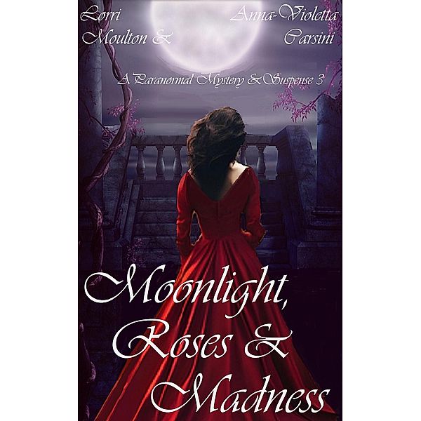 Moonlight, Roses & Madness (A Paranormal Mystery & Suspense, #3) / A Paranormal Mystery & Suspense, Lorri Moulton, Anna-Violetta Carsini