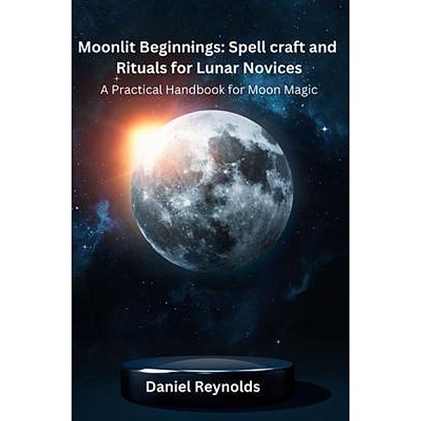 Moonlit Beginnings / Moonlit Beginning: Spell Craft and Rituals for Lunar Novices Bd.1, Daniel Reynolds