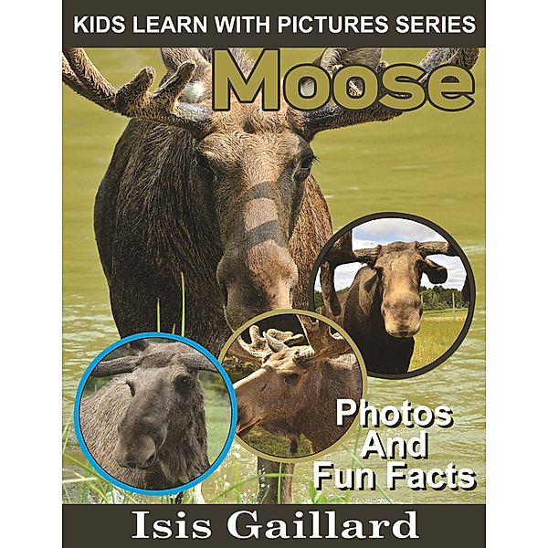 Moose Photos and Fun Facts for Kids (Kids Learn With Pictures, #58) / Kids Learn With Pictures, Isis Gaillard