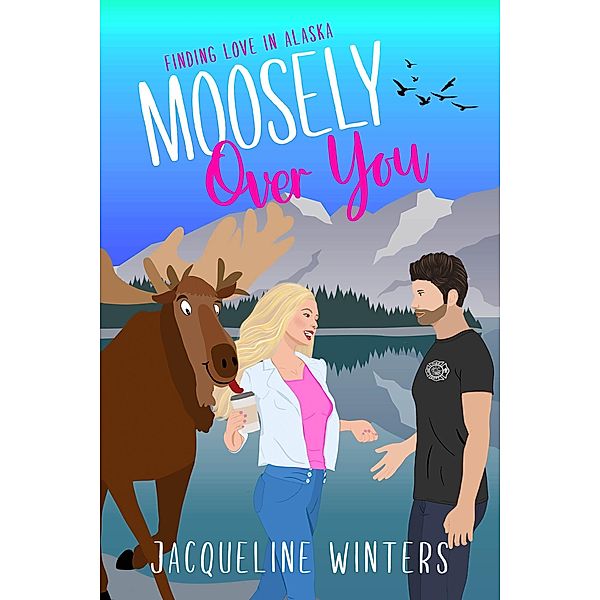 Moosely Over You (Finding Love in Alaska, #6) / Finding Love in Alaska, Jacqueline Winters