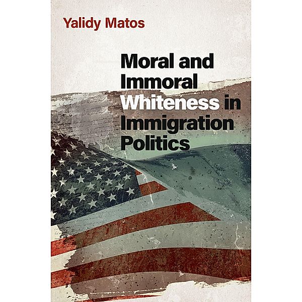 Moral and Immoral Whiteness in Immigration Politics, Yalidy Matos