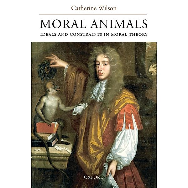 Moral Animals: Ideals and Constraints in Moral Theory, Catherine Wilson