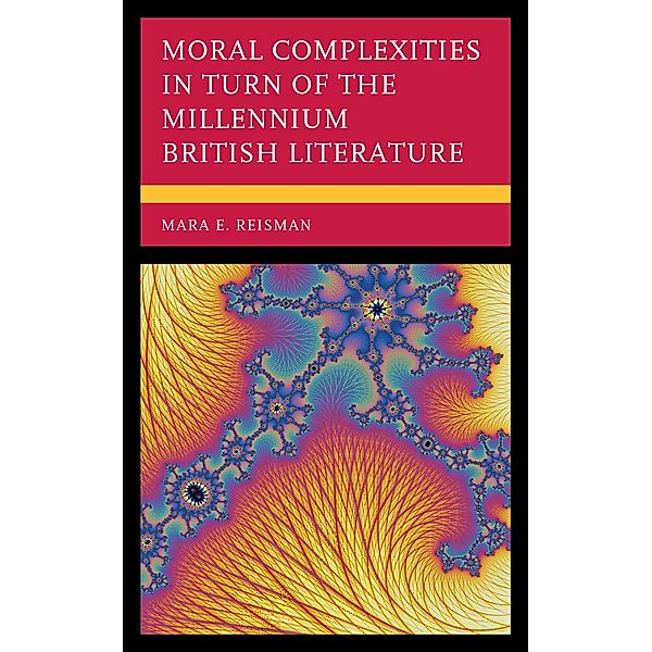 Moral Complexities in Turn of the Millennium British Literature, Mara E. Reisman