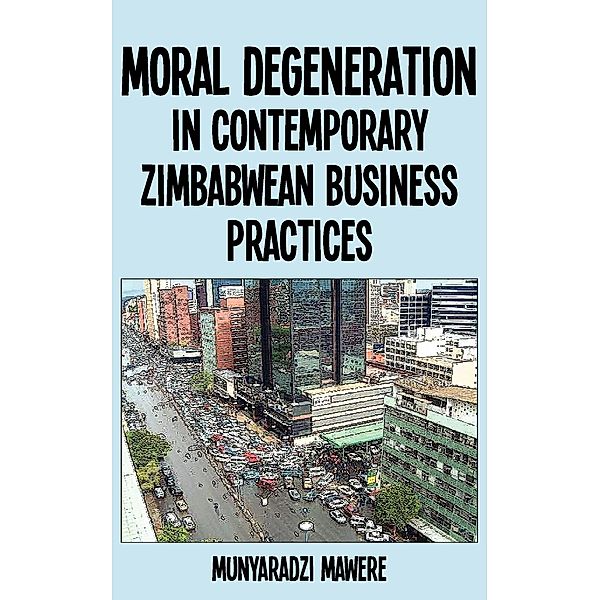 Moral Degeneration in Contemporary Zimbabwean Business Practices, Munyaradzi Mawere