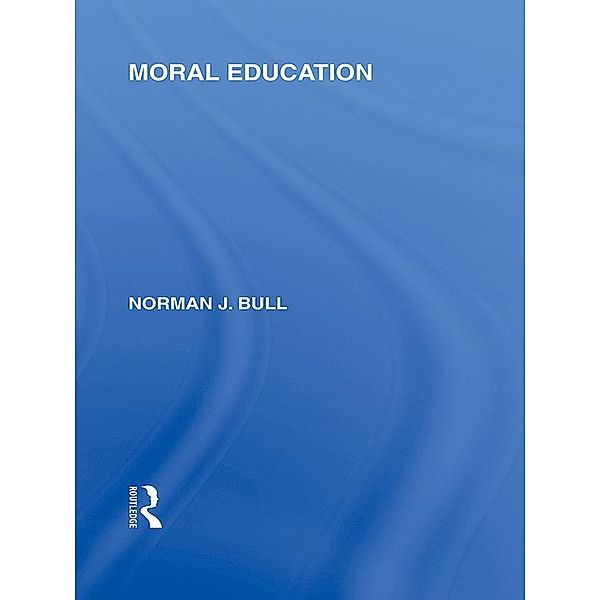 Moral Education (International Library of the Philosophy of Education Volume 4), Norman J. Bull