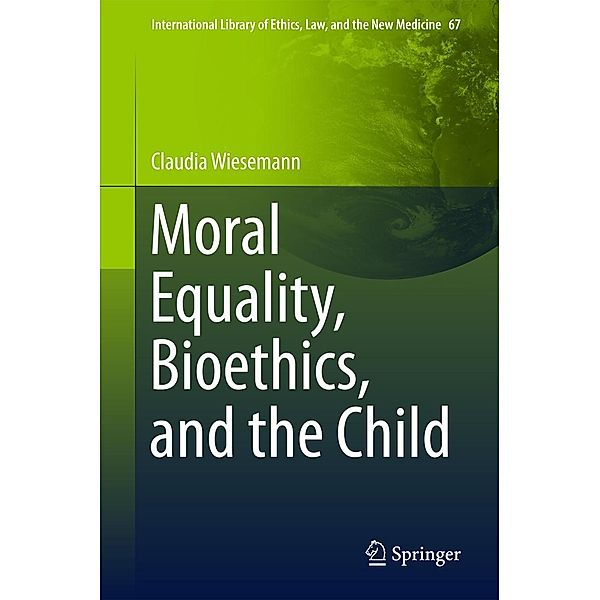 Moral Equality, Bioethics, and the Child / International Library of Ethics, Law, and the New Medicine Bd.67, Claudia Wiesemann