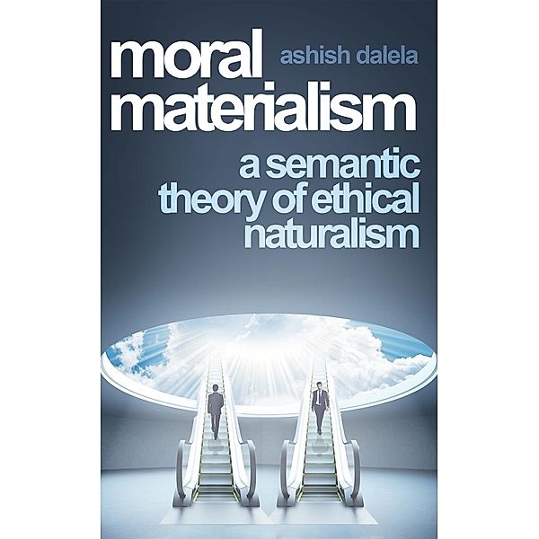 Moral Materialism: A Semantic Theory of Ethical Naturalism, Ashish Dalela