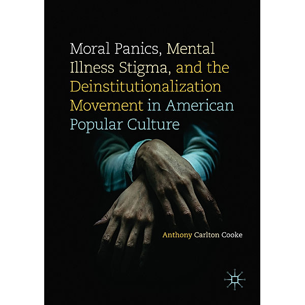 Moral Panics, Mental Illness Stigma, and the Deinstitutionalization Movement in American Popular Culture, Anthony Carlton Cooke