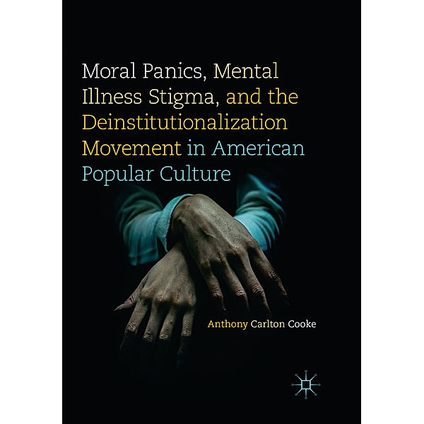 Moral Panics, Mental Illness Stigma, and the Deinstitutionalization Movement in American Popular Culture, Anthony Carlton Cooke