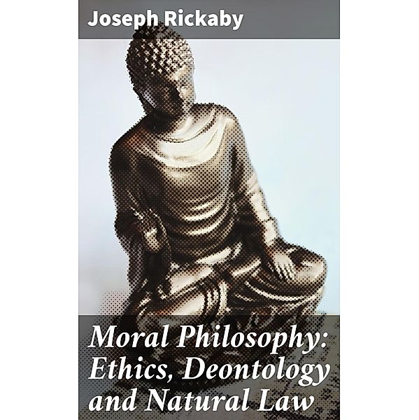 Moral Philosophy: Ethics, Deontology and Natural Law, Joseph Rickaby
