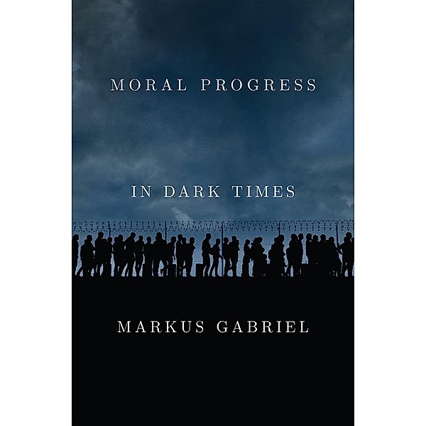 Moral Progress in Dark Times, Markus Gabriel
