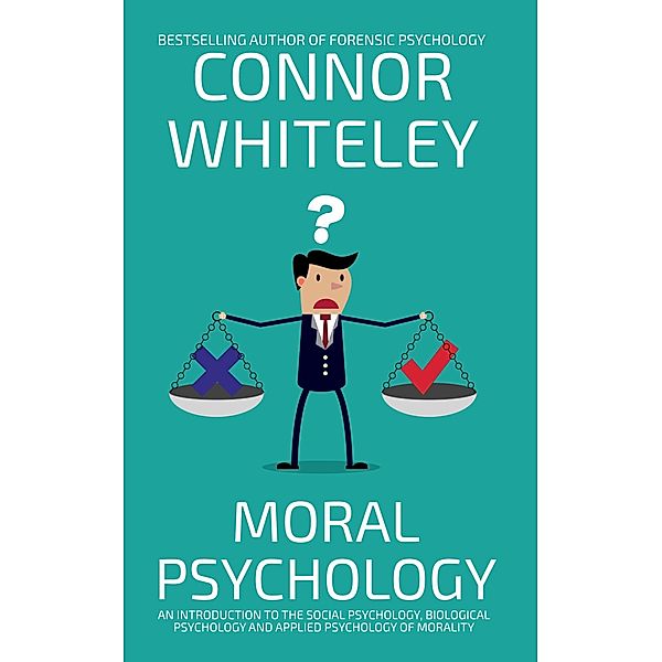 Moral Psychology: An Introduction To The Social Psychology, Biological Psychology and Applied Psychology Of Morality (An Introductory Series) / An Introductory Series, Connor Whiteley