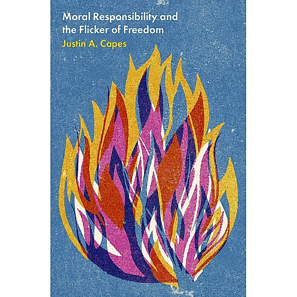 Moral Responsibility and the Flicker of Freedom, Justin A. Capes