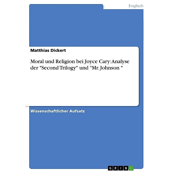 Moral und Religion bei Joyce Cary: Analyse der Second Trilogy und Mr. Johnson , Matthias Dickert