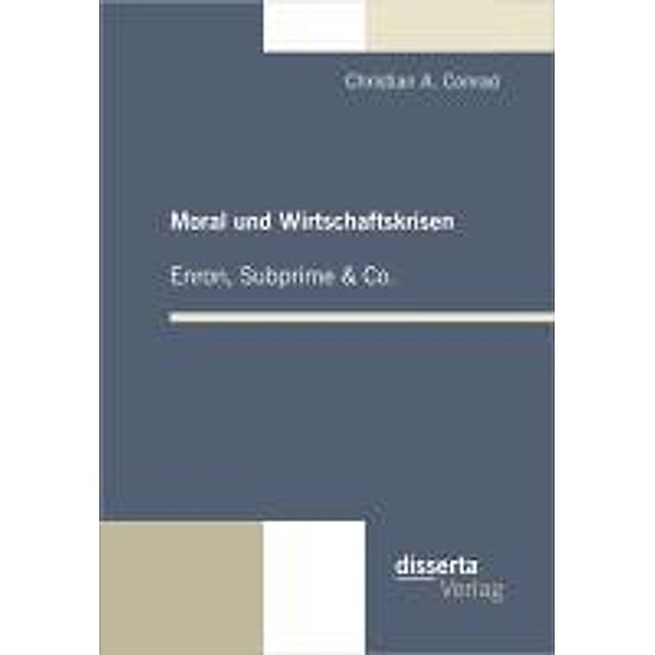 Moral und Wirtschaftskrisen - Enron, Subprime & Co., Christian A. Conrad