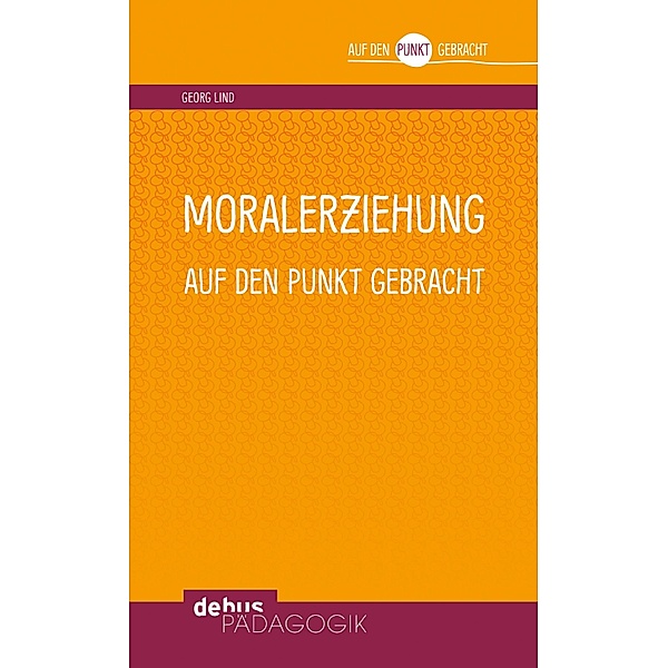 Moralerziehung auf den Punkt gebracht / Auf den Punkt gebracht - Debus Pädagogik, Georg Lind