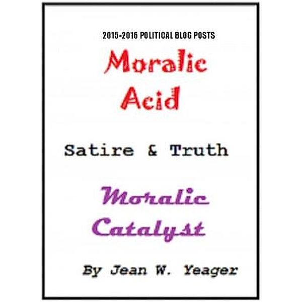 MORALIC ACID Satire & Truth MORALIC CATALYST, Jean Yeager