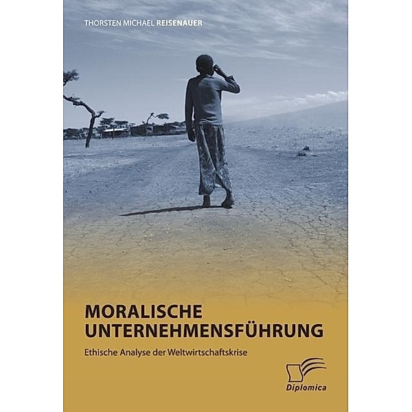 Moralische Unternehmensführung: Ethische Analyse der Weltwirtschaftskrise, Thorsten Michael Reisenauer
