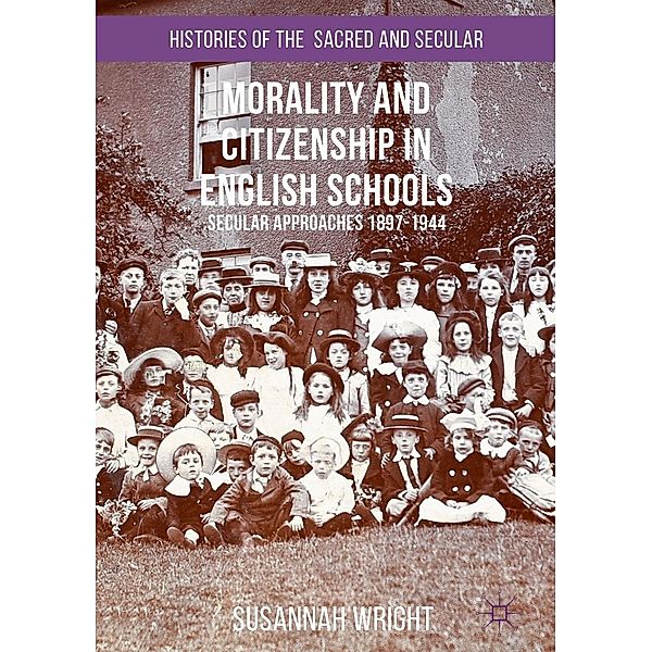 Morality and Citizenship in English Schools / Histories of the Sacred and Secular, 1700-2000, Susannah Wright