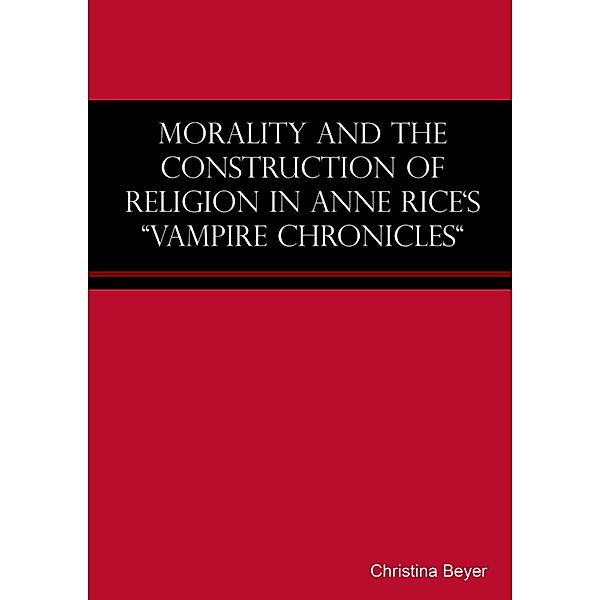 Morality and the Construction of Religion in Anne Rice's Vampire Chronicles, Christina Beyer