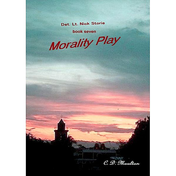Morality Play (Det. Lt. Nick Storie Mysteries, #7) / Det. Lt. Nick Storie Mysteries, C. D. Moulton