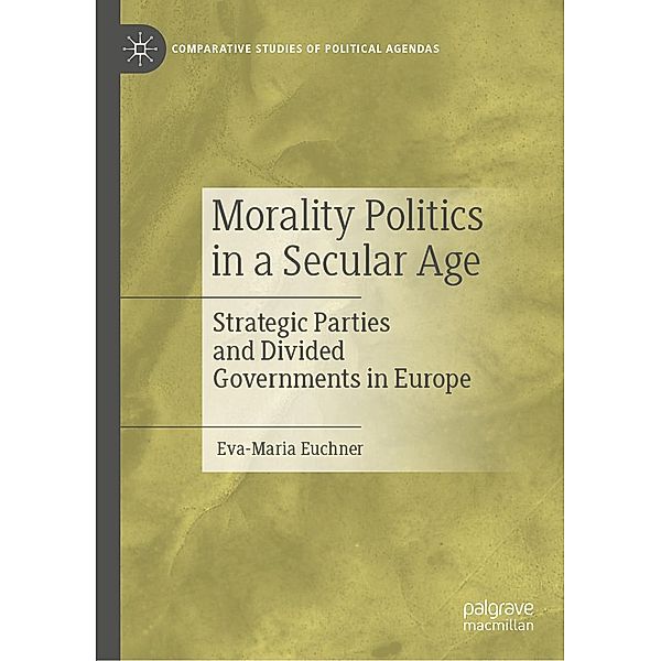 Morality Politics in a Secular Age / Comparative Studies of Political Agendas, Eva-Maria Euchner