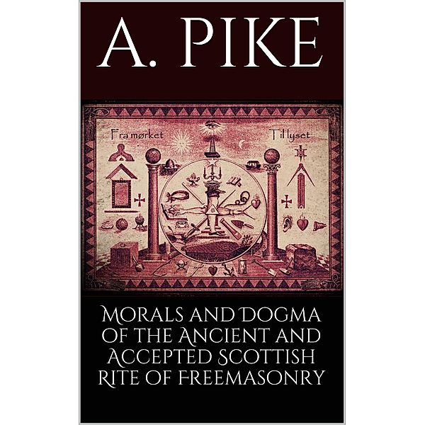 Morals and Dogma of the Ancient and Accepted Scottish Rite of Freemasonry, A. Pike