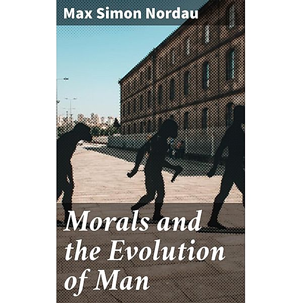 Morals and the Evolution of Man, Max Simon Nordau