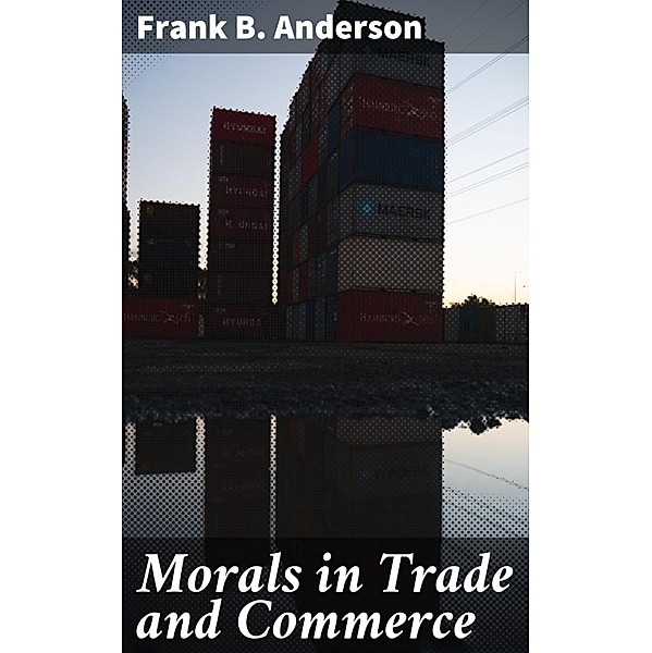 Morals in Trade and Commerce, Frank B. Anderson