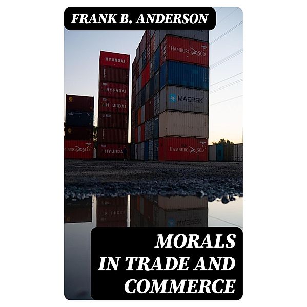 Morals in Trade and Commerce, Frank B. Anderson