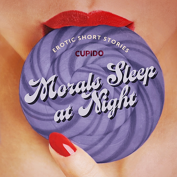 Morals Sleep at Night - and Other Erotic Short Stories from Cupido, Cupido