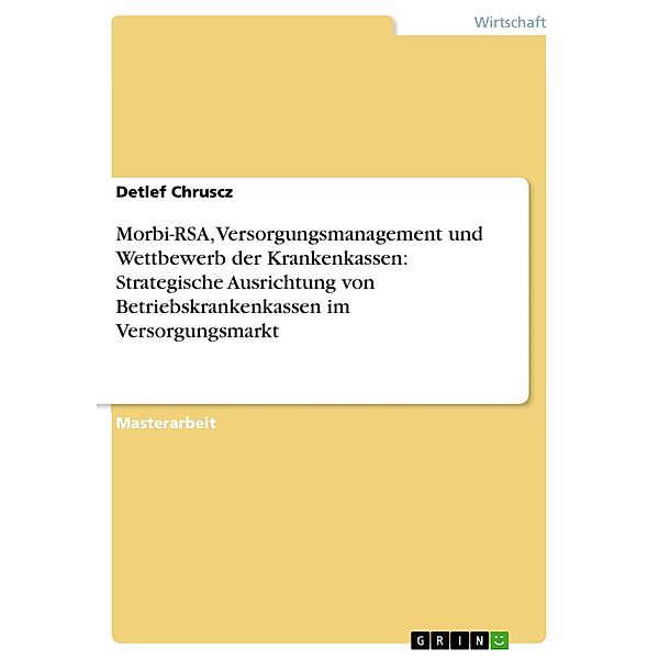 Morbi-RSA, Versorgungsmanagement und Wettbewerb der Krankenkassen: Strategische Ausrichtung von Betriebskrankenkassen im Versorgungsmarkt, Detlef Chruscz