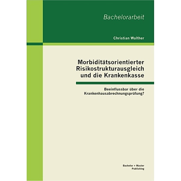 Morbiditätsorientierter Risikostrukturausgleich und die Krankenkasse: Beeinflussbar über die Krankenhausabrechnungsprüfung?, Christian Walther