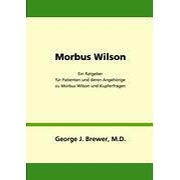 Morbus Wilson - Ein Ratgeber für Patienten und deren Angehörige zu Morbus Wilson und Kupferfragen, George J. Brewer