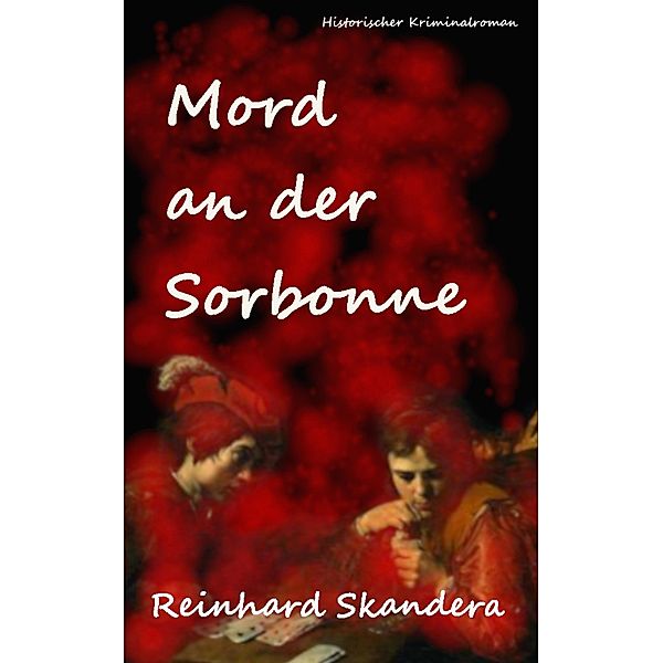 Mord an der Sorbonne / Crime and History - Verbrecherjagd im Paris des Rokoko Bd.1, Reinhard Skandera