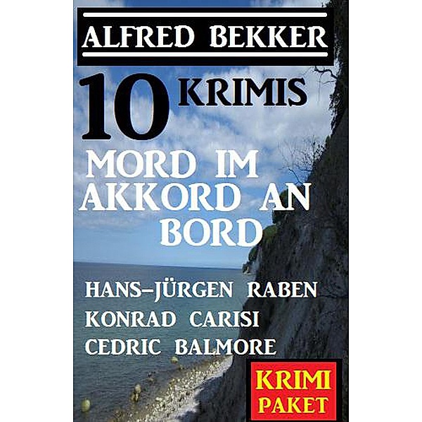 Mord im Akkord an Bord: 10 Krimis, Alfred Bekker, Hans-Jürgen Raben, Cedric Balmore