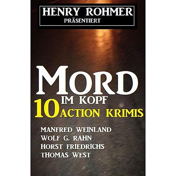 Mord im Kopf: 10 Action Krimis, Henry Rohmer, Wolf G. Rahn, Thomas West, Horst Friedrichs, Manfred Weinland