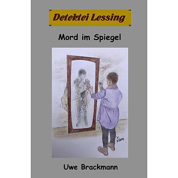 Mord im Spiegel: Detektei Lessing Kriminalserie, Band 47 / Detektei Lessing Kriminalserie Bd.47, Uwe Brackmann