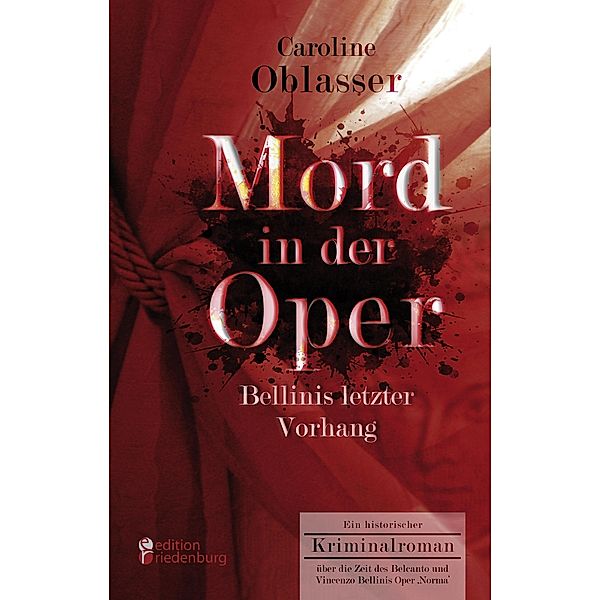 Mord in der Oper - Bellinis letzter Vorhang. Ein historischer Kriminalroman über die Zeit des Belcanto und Vincenzo Bellinis Oper ,Norma', Caroline Oblasser