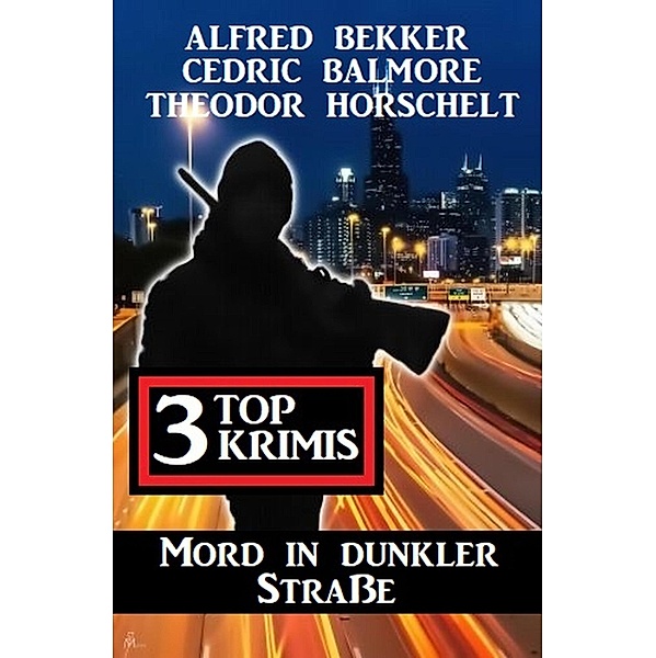 Mord in dunkler Straße: 3 Top Krimis, Alfred Bekker, Cedric Balmore, Theodor Horschelt