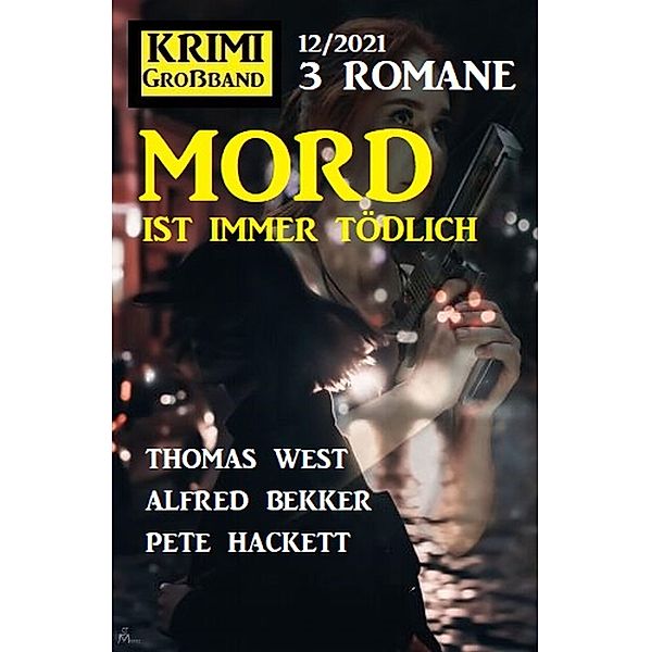 Mord ist immer tödlich: Krimi Großband 3 Romane 12/2021, Alfred Bekker, Pete Hackett, Thomas West