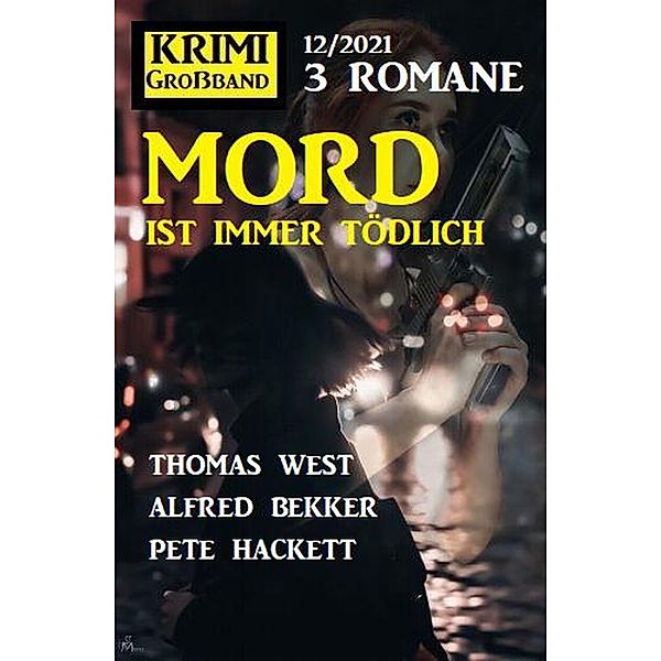 Mord ist immer tödlich: Krimi Großband 3 Romane 12/2021, Alfred Bekker, Pete Hackett