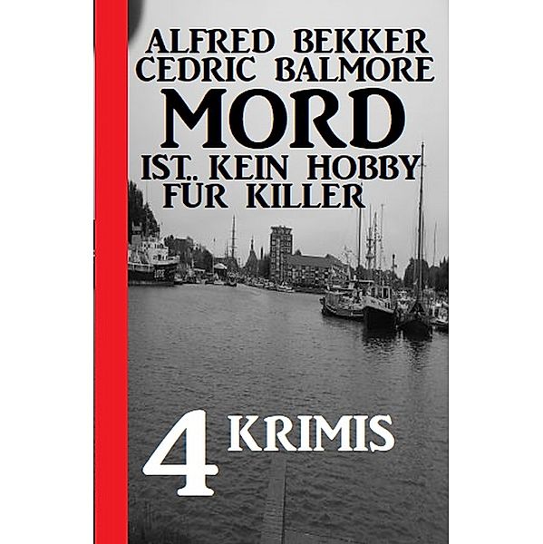 Mord ist kein Hobby für Killer: 4 Krimis, Alfred Bekker, Cedric Balmore